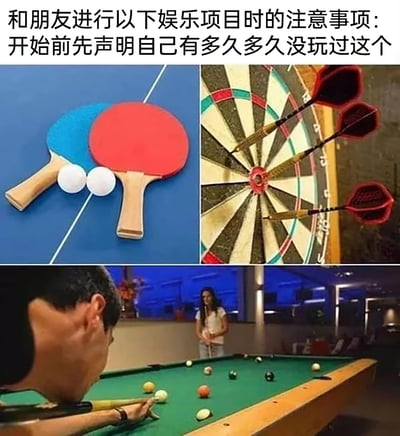 这是一张多图拼接的趣味梗图，上方配有文字“和朋友进行以下娱乐项目时的注意事项：开始前先声明自己有多久多久没玩过这个”。图中展示了三个休闲娱乐项目：左上角是乒乓球拍与乒乓球，右上角是三支飞镖全部精准命中飞镖靶的红心，下方是一位男士俯身专注瞄准台球，看起来技术娴熟。这张图是在玩趣味梗，调侃和朋友进行这类对战型娱乐项目时的“小心机”——先以“很久没玩”的说法降低朋友的期待，实则自己水平很高，能轻松赢下对战，是对朋友间趣味互动的搞笑总结。