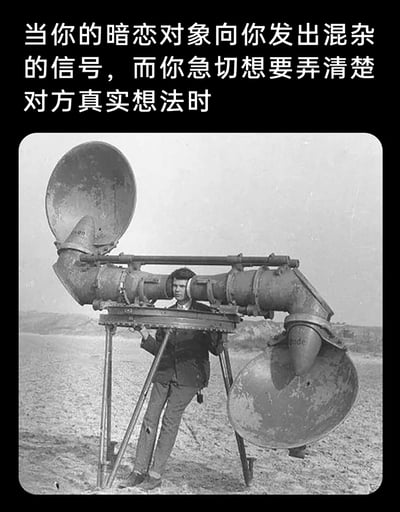这是一张引发情感共鸣的搞笑梗图，上方配有文字“当你的暗恋对象向你发出混杂的信号，而你急切想要弄清楚对方真实想法时”，下方是一张黑白老照片：一名男子正操作一台早期的军用防空听音器，也就是雷达发明前用于远距离监听飞行器声音的设备，该设备造型夸张庞大，男子专注的神态与设备的专业感结合，生动形象地比喻出暗恋时，人们想要捕捉对方每一丝心思、拼命解读对方模糊信号的急切又较真的状态，用复古的专业监听设备来放大这种想“破译”对方想法的迫切感，精准戳中暗恋者的纠结心境，极易引发有类似经历的网友共鸣。