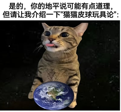 图片上方有黑色文字：“是的，你的地平说可能有点道理，但请让我介绍一下'猫猫皮球玩具论':”，下方是一只表情惊讶、吐着舌头的虎斑猫，前爪抱着一个地球仪，仿佛地球是它的皮球玩具。通过幽默的方式调侃“地平说”这类伪科学理论，提出荒诞的“猫猫皮球玩具论”，制造反差笑点。