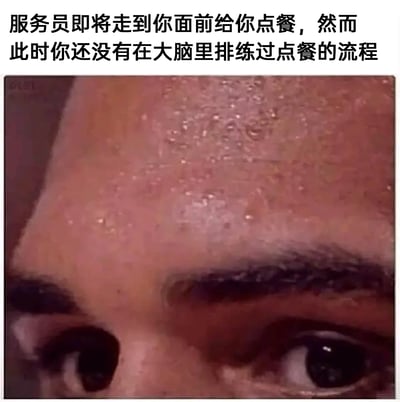 这是一张顶配底文的静态真人梗图，上方配有文字“服务员即将走到你面前给你点餐，然而此时你还没有在大脑里排练过点餐的流程”，下方是一个人的脸部特写，其额头布满密集的汗珠，眼神慌乱无措，精准地还原了社恐人群在面对突发的需要与他人交流的点餐场景时，因没提前在脑中预演流程而产生的极度紧张、焦虑的状态，用夸张的表情和文字引发同类人群的共鸣。