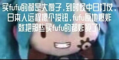 图片上方有一段耸人听闻的文字，内容为“买fufu的都是大傻子,到时候中日打仗，日本人远程摁下按钮，fufu原地爆炸就把那些买fufu的都炸死了！”，下方是一个面带微笑的卡通形象，手持物品。该内容传播毫无科学依据的虚假信息，制造恐慌情绪。