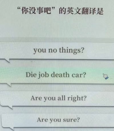 这是一张搞笑翻译梗图，顶部首先提出问题：“‘你没事吧’的英文翻译是”，下方依次列出四个选项：第一个是完全按照中文语序逐字硬译的错误中式英语“you no things?”；第二个是将粤语“你冇事啊？”的发音空耳成英语单词组合的离谱翻译“Die job death car?”，且该选项被鼠标指针选中；第三个是“你没事吧”的正确英文翻译“Are you all right?”；第四个是含义不符的“Are you sure?”。整张图通过离谱的错误翻译和正确翻译的反差制造笑点，玩中式硬译和谐音空耳的梗，趣味十足。