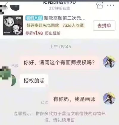 这张图展示了在拼多多平台上买家质问卖家是否有画师授权，卖家信口回答“授权的呢”，但买家突然发难，表示“有你妈，我是画师”，语气极具戏谑和打脸效果，戳穿了卖家的谎言，场面喜感十足。此处“有你妈”既是脏话，也用于表达对对方无理行为的强烈不满，属于网络常见怼人用语。整段对话形成了强烈的反转与幽默效果，带有较强的网络情绪与二次创作色彩。

注意：“有你妈”包含一定的攻击性或冒犯成分，在网络语境下常见于调侃和讽刺。