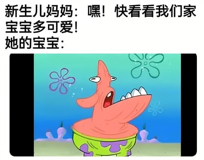 图片上半部分为文字“新生儿妈妈：嘿！快看看我们家宝宝多可爱！她的宝宝：”，下半部分是《海绵宝宝》中派大星的夸张表情截图，角色瞪眼咧嘴露齿，表情滑稽。通过新生儿妈妈对宝宝的期待与实际展示的搞笑派大星形象形成强烈反差，制造幽默效果。