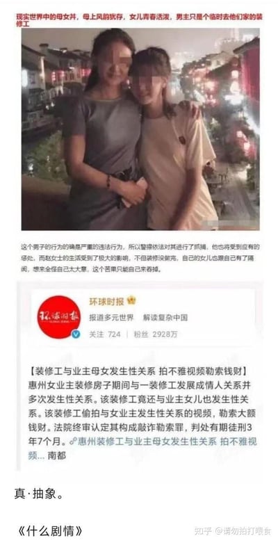 这是一张图文混排的整合内容图，上方是一对母女的亲密合照，配文描述惠州女业主赵女士在装修房屋期间，与装修工发展为情人关系，该装修工还与赵女士的女儿发生性关系，之后装修工偷拍不雅视频并勒索大额钱财，最终被法院以敲诈勒索罪判处有期徒刑3年7个月；赵女士的生活因此受到极大影响，装修未完成还与女儿产生隔阂。中间是环球时报转载自南都的新闻报道，详细披露了该事件的经过与判决结果。底部是知乎网友的评论“真·抽象。《什么剧情》”，表达对该事件荒诞离谱剧情的感慨。整个内容将事件描述、新闻报道和网友评论整合，凸显事件的戏剧性与违背常规的离谱程度。