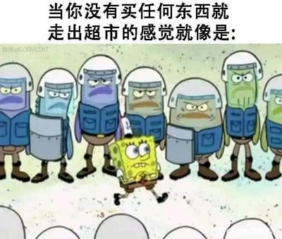 这张图用《海绵宝宝》的动画场景做了搞笑梗图。画面中，海绵宝宝表情紧张、步态僵硬地穿过一排装备整齐、表情严肃的鱼群警察，配上大字注解：“当你没有买任何东西就走出超市的感觉就像是：”，完美形象地表达了空手走出超市时的尴尬和被怀疑感。动画和生活日常高能共鸣，极具代入感。没有双关或谐音梗，属于日常幽默和社交尴尬类表情包。