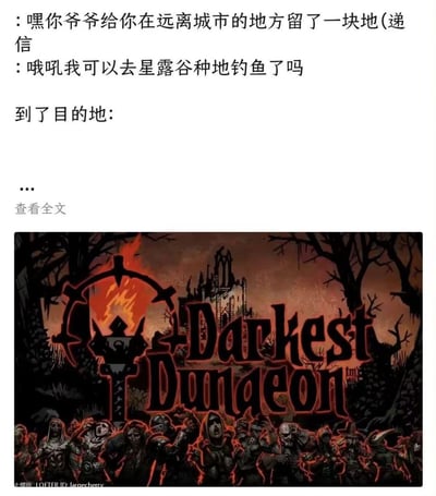 这是一张玩游戏反差梗的图文混排梗图。图中上方模拟社交平台发文格式，先是有人告知主角爷爷在郊外留了一块地，主角满心期待是像《星露谷物语》那样可以悠闲种地钓鱼的田园生活，结果到达目的地后，出现的却是《暗黑地牢》里充满压抑恐怖氛围的暗黑古堡场景。《星露谷物语》是轻松治愈的农场模拟经营游戏，而《暗黑地牢》是克苏鲁风格的硬核高压地牢探险游戏，两者的强烈氛围反差制造出搞笑又扎心的效果。