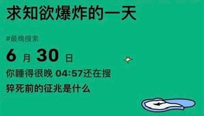 这张图是一张图文结合的搞笑梗图，模仿搜索记录的展示样式，背景为绿色。顶部大标题是“求知欲爆炸的一天”，下方标注“#最晚搜索”，接着是日期“6月30日”，然后文字显示“你睡得很晚 04:57还在搜 猝死前的征兆是什么”，右下角还有一个类似被掀开的被子的卡通图案。这个图的笑点在于熬夜到凌晨接近五点，身体可能已经出现不适，于是在这个时间点搜索猝死前兆，形成一种黑色幽默，既体现了年轻人熬夜的矛盾状态，又带有对健康的焦虑。

关于图中的问题“猝死前的征兆是什么”，常见的征兆包括：1. 胸痛、胸闷，尤其是在活动后加重，可能伴有压迫感、濒死感；2. 心慌、心跳异常加快或减慢；3. 头晕、头痛，突然出现的剧烈头痛或持续性头晕；4. 呼吸困难、气短，感觉喘不上气；5. 恶心、呕吐、腹痛，无明显诱因的消化系统不适；6. 全身乏力、肢体麻木，不明原因的极度疲惫；7. 眼前发黑、视力模糊，短暂的意识丧失等。需要注意的是，部分猝死可能没有明显征兆，有基础疾病或长期不良生活习惯的人群需格外注意，出现不适及时就医。