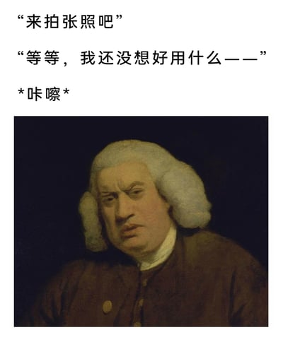 这是一张基于古典名画二次创作的搞笑梗图，画面上方通过三段文字模拟日常拍照的场景对话：拍照者提议“来拍张照吧”，被拍者还没说完准备的话语“等等，我还没想好用什么——”，快门声*咔嚓*就响起，暗示照片已被拍下。画面下方搭配英国画家约书亚·雷诺兹创作的《塞缪尔·约翰逊肖像》，画中人物塞缪尔·约翰逊皱眉眯眼，面部紧绷，表情嫌弃又不爽，完美契合被突然抓拍、没准备好时的尴尬又无语的状态，用严肃古典的肖像画结合现代日常的尴尬瞬间，通过反差感制造出幽默搞笑的效果，调侃了生活中被仓促抓拍留下“黑历史”的经历。