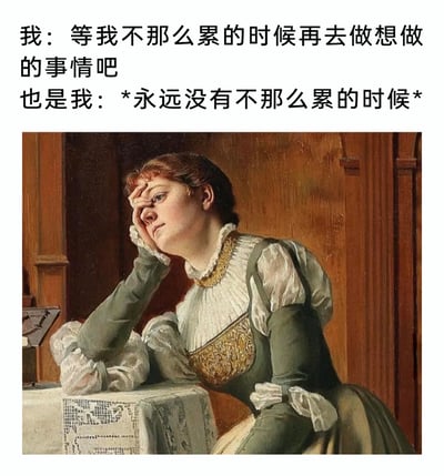 这是一张图文混排的二次创作梗图，上方是两段充满自嘲意味的文字，分别表达了人们“想要等摆脱疲惫后再去完成心愿”的期许，以及“永远无法迎来真正轻松时刻”的现实无奈；下方搭配的是一幅古典欧洲写实风格的油画，画中女性手肘撑在桌沿，单手扶着额头，眉眼间满是疲惫与愁绪，肢体姿态也尽显倦怠，与文字传递的情绪高度契合，精准戳中了当代人在生活、工作双重压力下，被疲惫感裹挟，始终无法去践行心中所想的普遍困境，极易引发大众共鸣。