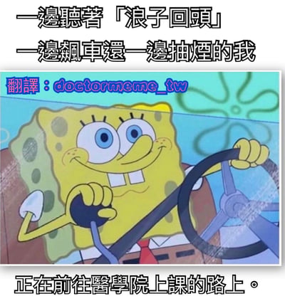 图片上方配有文字“一邊聽著「浪子回頭」一邊飆車還一邊抽煙的我”，中间是卡通角色海绵宝宝驾驶车辆的画面，他双眼睁大、咧嘴微笑，左手握着方向盘，右手拿着疑似香烟的物品，背景有水下植物图案。下方文字为“正在前往醫學院上課的路上。”。整体通过海绵宝宝的夸张行为（飙车、抽烟）与前往医学院上课的身份形成强烈反差，结合歌曲《浪子回头》的名称，制造出幽默讽刺的效果，暗示一种矛盾的生活状态。