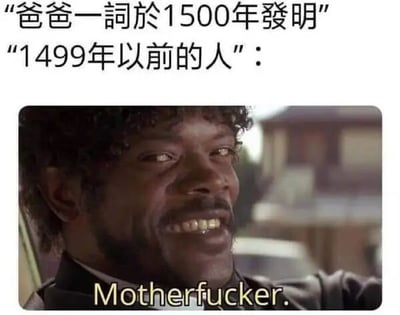 图片上方用黑色文字写着“爸爸一词於1500年發明”和“1499年以前的人”：，下方是演员塞缪尔·杰克逊的剧照截图，他嘴角上扬露出戏谑的笑容，眼神带着一丝调侃，图片底部用黄色文字标注了他的台词“Motherfucker.”。
该梗图通过虚构“爸爸一词1500年才发明”的荒谬前提，搭配1499年的人用英文粗口回应的场景，制造出历史错位的幽默感，讽刺了类似“XX事物在某时间点才被发明，之前的人怎么办”的无厘头伪命题。