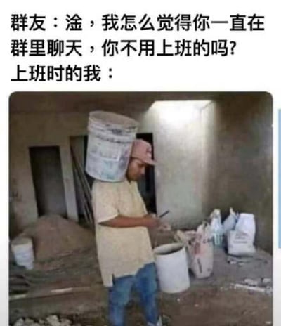 这是一张调侃职场摸鱼的搞笑梗图，上方文字是群友的疑问：“淦，我怎么觉得你一直在群里聊天，你不用上班的吗？”，下方配图是一位身处工地的工人，将涂料桶套在肩膀后方，伪装出正在工作的样子，实则低头专注操作手机，精准还原了部分打工人上班时表面工作、背地里摸鱼聊天的状态，用夸张的伪装方式引发职场人的强烈共鸣，充满搞笑与无奈的氛围。