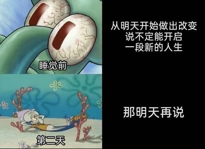 这是一张上下对比的图文混排类meme，分为“睡觉前”和“第二天”两个部分。上半部分展示了动画《海绵宝宝》中的角色章鱼哥，他的眼球布满红血丝，眼神亢奋，呈现出下定决心的状态，右侧配文“从明天开始做出改变 说不定能开启一段新的人生”，表现出睡前立下改变决心的亢奋心态；下半部分是第二天的章鱼哥，他躺在用珊瑚搭建的吊床上，双手枕在头后，神情慵懒惬意，右侧配文“那明天再说”，生动展现了拖延心态下放弃改变的状态。整张图通过强烈的前后反差，精准戳中了当代人常常立下改变的flag，却又因拖延而无法付诸行动的普遍痛点，引发共鸣。