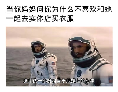 这是一张贴合家庭日常的搞笑梗图，顶部以文字“当你妈妈问你为什么不喜欢和她一起去实体店买衣服”抛出问题，下方截取科幻电影《星际穿越》中米勒星球的经典场景：两位身着宇航服的宇航员站在起伏的海面之上，画面搭配字幕“这里的一小时相当于地球上的七年”。创作者借用电影中米勒星球时间流速远慢于地球的科幻设定，调侃和妈妈逛实体店买衣服时，时间仿佛被拉长，每一分钟都格外难熬，精准戳中大众陪家长逛街时的共同体验，用影视梗的形式放大日常情绪，既贴合原电影设定又充满生活趣味。