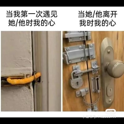 这是一张左右分栏的对比梗图，通过门的不同防护状态来比喻人在情感中的心境变化。左侧画面展示了一扇门仅用一根简陋的黄色类似泡面叉的物体勉强卡住门栓，对应上方文字“当我第一次遇见她/他时我的心”，形象地表现出初次心动时内心毫无防备、轻易就能被走进的状态；右侧画面则是一扇门上密集安装了插销、挂锁、防盗链等多种防盗锁具，将门锁得严严实实，对应上方文字“当她/他离开我时我的心”，生动体现了经历离别后，内心彻底封闭，用重重防备来保护自己、不再轻易敞开的心境。整张图用生活化的场景精准戳中了恋爱中从敞开心扉到自我封闭的情感落差，容易引发情感共鸣。