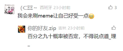 这是一张社交媒体评论区的截图，呈现了两条网友发布的评论内容。第一条评论的用户标注所在地为西班牙，称自己会通过刷梗图（meme）来缓解情绪，还附带了一个难过的表情，透露出其正处于低落的情绪中，试图通过看有趣的内容自我调节；第二条评论的用户标注所在地为吉林，感慨自己的想法有九成概率会被否定，话语中满是无奈，大概率是在抒发职场或生活中不被认可的受挫情绪。两条评论分别展现了不同的情绪状态，一条是主动寻求情绪疏解的方式，一条是被动承受否定的无奈倾诉。