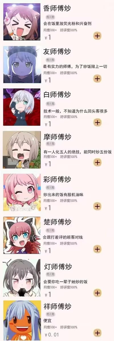 这是一张模仿外卖平台商家列表的搞笑ACG梗图，将《BanG Dream!》中的8位角色以“X师傅炒”的谐音命名，为每个“炒饭师傅”设计了贴合角色人设的趣味设定：
1. 香师傅（户山香澄）：会在饭里放荧光粉和兴奋剂
2. 友师傅（凑友希那）：最有实力的师傅，为了炒饭赌上一切
3. 白师傅（白鹭千圣）：技术一般但回头客多
4. 摩师傅（日野摩卡）：拥有一人化五人、同时炒五份饭的绝技
5. 彩师傅（丸山彩）：炒的饭有股机油味
6. 楚师傅（朝日六花，昵称Chu2谐音“楚”）：会跟打差评的顾客对线
7. 灯师傅（美竹灯）：会要求顾客吃一辈子她炒的饭
8. 祥师傅（白金燐子）：炒饭仅售0.01元，主打便宜

所有“商家”均标注约1克、月售100+、好评度100%，价格多为1元，通过谐音梗和角色人设结合，打造出充满趣味的玩梗内容。