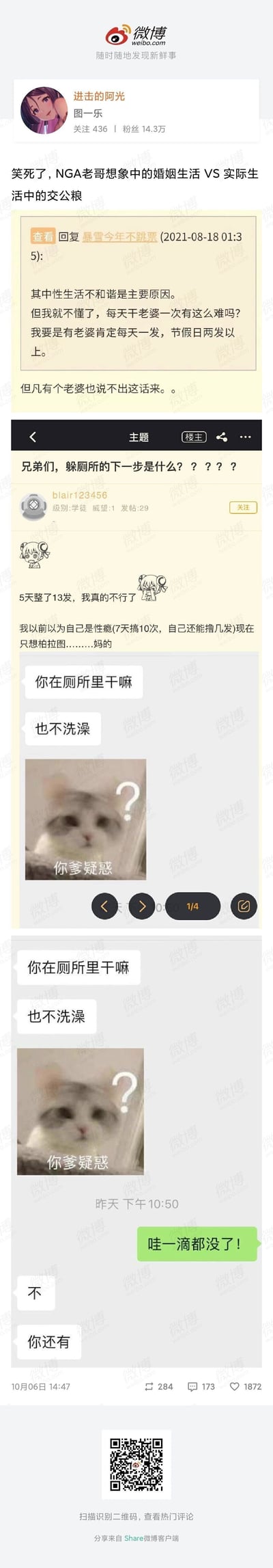 这是微博用户“进击的阿光”发布的一条搞笑对比内容，核心是展现未婚男性对婚后夫妻生活的理想化想象，与已婚男性的真实窘迫处境的强烈反差。内容分为三部分：第一部分是NGA论坛用户“暴雪今年不跳票”的发言，他认为婚姻里性生活不和谐是主要问题，还放言自己若有妻子，肯定每天进行一次夫妻生活，节假日还要两次以上，博主配文“但凡有个老婆也说不出这话来”，调侃其对婚姻生活的天真想象；第二部分是NGA用户“blair123456”的求助帖，标题为“兄弟们，躲厕所的下一步是什么？？？？？”，他自述5天内进行了13次夫妻生活，已经力不从心，以前以为自己是性瘾者，现在只想过柏拉图式的生活，同时还附上了伴侣的追问消息“你在厕所里干嘛 也不洗澡”，搭配一张配文“你爹疑惑”的猫咪表情包，凸显其逃避的窘迫；第三部分是一段私人聊天记录截图，男方无奈表示“哇一滴都没了！”，女方却回复“不 你还有”，进一步强化了已婚男性在夫妻生活上的无奈处境，整体通过这种前后反差制造搞笑效果，引发网友共鸣。