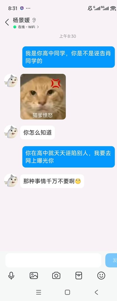这是一张QQ聊天记录的竖屏截图，对话发生在上午8:30：
1. 蓝色对话框的一方自称是杨景媛的高中同学，质问她是否诬告了肖同学；
2. 杨景媛先发送了一张带有“猫爹愤怒”文字和红色愤怒符号的橘猫表情包，随后询问对方“你怎么知道”；
3. 质问者指责杨景媛高中就天天诬陷别人，称要去网上曝光她；
4. 杨景媛立刻慌张回复“那种事情千万不要啊😣”。
整个对话展现了质问者的强硬态度和杨景媛被揭穿后的慌乱，没有双关、谐音梗或暗示内容。