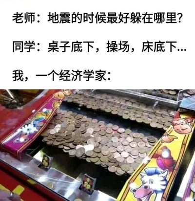图片上半部分是一段师生对话，老师提问“地震的时候最好躲在哪里？”，同学回答常见的安全地点如“桌子底下，操场，床底下...”。下半部分则是一张硬币推币机的照片，机器内堆满了各种硬币，通过图文结合形成幽默效果，暗示“我，一个经济学家”在地震时会选择躲在满是硬币的地方，调侃经济学家对金钱的关注。