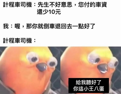 这是一张幽默梗图，展示了一段出租车司机与乘客的搞笑对话。出租车司机告知乘客车费少了10元，乘客却机智地回答让司机倒车退回去一点来抵消差额。图片下方是一个瞪大双眼、表情震惊的黄色卡通鸟形象，配合文字"給我聽好了 你這小王八蛋"，生动表现了出租车司机被乘客意外回答震惊到的反应。