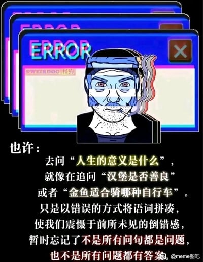 这是一张带有哲理思考的图文混排静态Meme图。画面上方是多层错位的故障风格弹窗，弹窗内有ERROR字样，中间是一个面容疲惫、叼着烟的颓废卡通男性形象，整体视觉效果营造出一种精神迷茫、系统出错的氛围；画面下方是一段核心文字，通过三个荒诞的类比——将追问“人生的意义是什么”比作询问“汉堡是否善良”“金鱼适合骑哪种自行车”，指出这类终极提问是错误的语词拼凑，会带来一种逻辑倒错感，以此传达“不是所有问句都是有意义的问题，也不是所有问题都有答案”的观点，解构了人们对人生意义这类终极问题的执着追问。