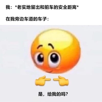 这张梗图描绘了驾驶时的幽默场景：当“我”保持与前车的安全距离时，旁边车道的车（用好奇的指手表情表示）仿佛在询问空位是否给自己，生动展现道路抢位现象，充满趣味性。