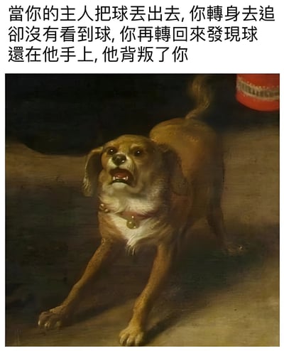 这是一张将古典油画与现代网络幽默结合的梗图。画面主体是一幅古典风格的油画，描绘了一只棕色的狗，它前爪伸展，嘴巴张开，表情看起来非常震惊和困惑。图片上方配有文字："當你的主人把球丟出去,你轉身去追卻沒有看到球,你再轉回來發現球還在他手上,他背叛了你"。这段文字为油画中的狗赋予了拟人化的情感和故事情节，幽默地表现了宠物狗被主人戏耍后的震惊与失望。
