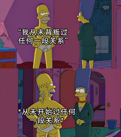 这是一张改编自动画《辛普森一家》的两格拼接梗图，上半格中，仅穿着内裤的侯默·辛普森双手叉腰，对着站在门口背对镜头的玛琦·辛普森，理直气壮地宣称“我从未背叛过任何一段关系”；下半格的画面里，侯默的脖子后方露出了类似机器人的机械结构，他带着戏谑的神情说出补充内容“*从未开始过任何一段关系*”，而正面面对他的玛琦则露出惊讶又无语的表情。这张图通过前后台词的强烈反差，用自嘲式的冷笑话，调侃了“因从未拥有过亲密关系，所以不存在背叛”的状态，制造出荒诞又好笑的效果。