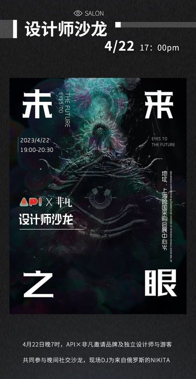 这是一张2023年4月22日举办的“设计师沙龙：未来之眼”活动海报。海报主体为深色背景，中央是抽象的未来主义眼睛图案，周围环绕着蓝绿色和紫色的宇宙感元素。上方和下方分别有“未来”二字，中间偏左标注活动日期“2023/4/22 19:00-20:30”，右侧有英文“EYES TO THE FUTURE”。左下角有“API×非凡 设计师沙龙”标识，右下角标注地址“上海跨国采购会展中心3F”。海报顶部另有黑色条带，显示“设计师沙龙 4/22 17:00pm”（可能为标题或补充时间）。整体设计风格现代前卫，融合中英文信息，旨在吸引品牌及独立设计师参与晚间社交沙龙，现场将有来自俄罗斯的DJ NIKITA表演。