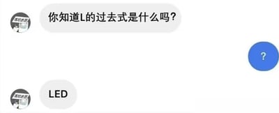 这是一张社交软件聊天记录截图，左侧用户先抛出问题“你知道L的过去式是什么吗？”，右侧用户发送带有问号的蓝色圆形表情表示疑惑，随后左侧用户给出答案“LED”。该内容是利用英语语法中动词过去式通常加后缀“-ed”的规则创作的谐音冷笑话，字母L加上后缀ed刚好组成常用电子元件名称LED，趣味十足。