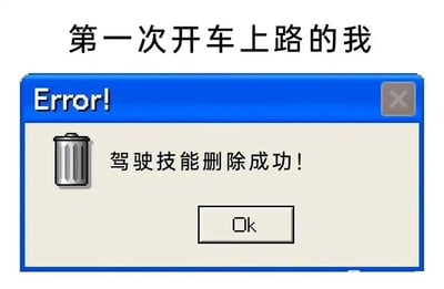 这是一张用来调侃新手司机初次上路心态的搞笑梗图。图片顶部配有文字“第一次开车上路的我”，下方是一个模仿经典Windows系统样式的蓝色错误提示框，提示框标题为“Error!”，框内左侧有一个像素风格的垃圾桶图标，右侧写着“驾驶技能删除成功！”，底部还有一个“Ok”按钮。这张图用幽默夸张的方式，精准还原了新手司机第一次开车上路时，因过度紧张而感觉之前所学的驾驶技能全部“消失”的慌乱状态，引发有类似经历的人的共鸣。