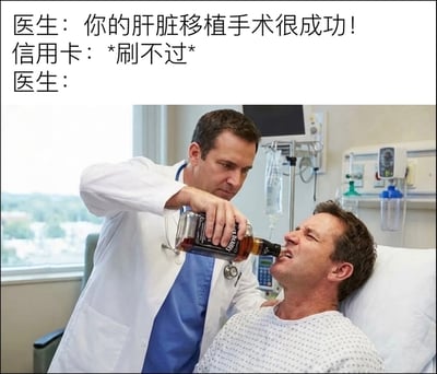 这是一张图文混排的讽刺梗图，上方配文设定了肝脏移植手术成功但患者信用卡刷不起手术费的场景，下方搭配荒诞的配图：医院病房内，医生正把一瓶威士忌往刚做完手术躺在病床上的患者嘴里灌，用夸张的脑洞吐槽医疗费用过高的现实问题，暗示付不起钱的话医生就会毁掉刚移植好的肝脏，让手术失去意义，充满黑色幽默效果。