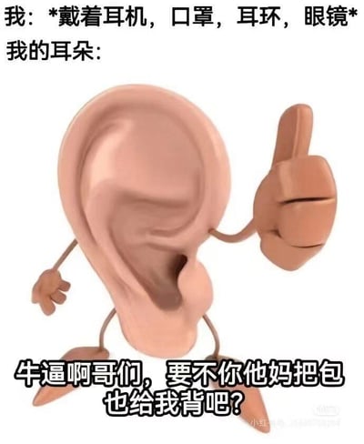 这是一张原创搞笑梗图，上方文字先描述场景：“我：*戴着耳机，口罩，耳环，眼镜*”，引出下方的拟人化卡通耳朵形象。这个耳朵被赋予了四肢，竖起大拇指，搭配吐槽文字“牛逼啊哥们，要不你他妈把包也给我背吧？”，用夸张幽默的语气，吐槽耳朵同时承载耳机、口罩挂绳、耳环、眼镜镜腿，负担过重的无奈感，精准戳中当代人出门时耳朵要被多种“装备”占据的生活场景，引发共鸣，整体风格搞笑接地气。