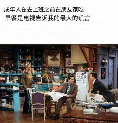 这张梗图分为上下两部分，上方是中文文字：“成年人在去上班之前在朋友家吃早餐是电视告诉我的最大的谎言”，直接揭露现代广告与现实生活的巨大差距，吐槽了成年人早上根本没时间、精力在朋友家悠闲吃早餐。下方配图是经典美剧《老友记》里的厨房情景，几位主角看似悠闲地在厨房互动，营造出温馨而不真实的生活氛围。整体画面形成强烈的反差和共鸣，十分适合年轻人调侃自己忙碌生活、戳穿广告美好谎言的场景。

**谐音梗/双关**：并无明确谐音，但“最大的谎言”直接点出广告与现实的反差，属网络经典吐槽梗。