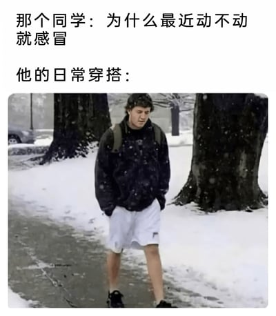这是一张趣味调侃类的图文混排梗图，上方文字分为两部分，第一部分是同学疑惑的提问“为什么最近动不动就感冒”，第二部分引出“他的日常穿搭：”，下方配图展示了一位男性在大雪纷飞、地面有明显积雪的户外场景中，上身穿着厚实的深色保暖外套，下身却搭配着轻薄的白色短裤，双手插兜行走，神态看起来有些萎靡。图中用上下身服装与天气环境的强烈反差，直观地解释了该同学频繁感冒的原因，通过这种不合理的穿搭制造出搞笑的效果，用来调侃那些不根据天气状况注意保暖的人群。