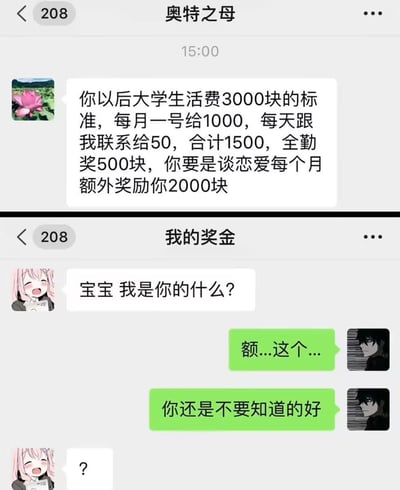 这是由两张微信聊天截图拼接而成的搞笑梗图。第一张截图中，备注为「奥特之母」的联系人（推测是妈妈）给孩子制定大学生生活费规则：基础标准3000元，每月1号发放1000元，每天联系发放50元合计1500元，全勤奖500元，若谈恋爱还能每月额外获得2000元奖励。第二张截图是备注为「我的奖金」的联系人（推测是女友）发来灵魂拷问：「宝宝 我是你的什么？」，用户回复「额...这个...」「你还是不要知道的好」。结合上一张的生活费规则，这里玩了一个关联梗，暗示女友是能带来额外生活费的「奖金」，趣味十足，充满调侃意味。