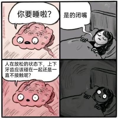 这是一幅四格卡通漫画，生动描绘了很多人睡前的真实经历。第一格中，拟人化的大脑好奇地向准备入睡的女生发问“你要睡啦？”；第二格女生不耐烦地回答“是的闭嘴”，表现出想尽快入睡的心情；第三格大脑突然抛出一个无厘头的奇怪问题“人在放松的状态下，上下牙齿应该碰在一起还是一直不接触呢？”；第四格女生瞬间从睡眠状态中清醒过来，瞪大双眼，显然被这个问题完全打乱了睡意，整个人陷入困惑。漫画精准还原了睡前大脑不受控制地冒出奇怪问题、打断睡意的搞笑又无奈的场景，同时图中的问题答案是：人在放松状态下，上下牙齿应该是不接触的，只有在咀嚼、说话等动作时才会接触。