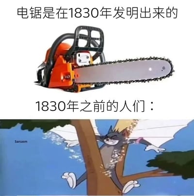 这张梗图通过上下对比的方式制造幽默效果。上方展示了一台电锯实物图，并配有文字“电锯是在1830年发明出来的”；下方则是《猫和老鼠》动画片中汤姆猫用牙齿疯狂啃咬树干的经典场景，配文“1830年之前的人们：”。图中左下角还有“Sarcasm”（讽刺）的英文标注，强化了这种夸张对比的幽默感。