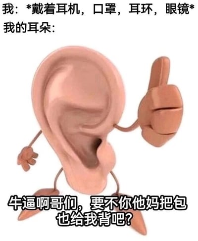 这是一张趣味十足的拟人化搞笑梗图，上方文字描述了“我”同时佩戴耳机、口罩、耳环、眼镜的状态，下方是一个被赋予了四肢的3D拟人化耳朵形象，配文用夸张且带有情绪的吐槽语气说道“牛逼啊哥们，要不你他妈把包也给我背吧？”，通过拟人化的手法，调侃耳朵同时被多种需要挂在耳部的物品占用，承受了额外的负担，精准戳中很多人日常中耳朵被多种配饰压迫的疲惫感，用幽默的方式引发共鸣。