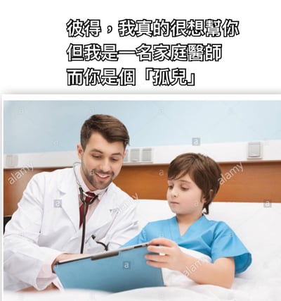 图片上方有黑色文字：“彼得，我真的很想幫你 但我是一名家庭醫師 而你是個「孤兒」”。下方是一张照片，内容为一名穿着白色医生服、佩戴听诊器的男性医生，面带微笑地坐在病床边，与一名穿着蓝色病号服的儿童一同查看手中的蓝色剪贴板。儿童躺在床上，神情专注。图片通过双关语制造幽默效果：“家庭醫師”（family doctor）的职责与“孤兒”（orphan，没有家庭）形成反差，暗示医生因彼得没有家庭而“无法提供家庭医疗帮助”的调侃意味。