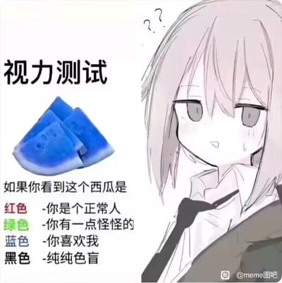 这是一张左右排版的图文混排整蛊梗图，左侧是被修改成蓝色的西瓜切片，上方标注“视力测试”字样，下方搭配了一套整蛊性质的测试结果：看到西瓜是红色代表是正常人，看到绿色代表有点怪怪的，看到蓝色代表喜欢我，看到黑色代表是纯纯色盲；右侧是一个有着浅发色的动漫女生，她头上带着问号，脸上挂着汗珠，表情疑惑又尴尬，完美呼应了看到这个离谱测试的人的心情。这张图本质是用假视力测试的形式来套路观看者，让看到蓝色西瓜的人落入“喜欢我”的小陷阱，充满无厘头的搞笑感。