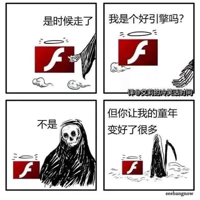 这是一组致敬Adobe Flash Player的连环四格漫画。第一格中，拟人化的死神伸手对着带有光环的Flash插件图标，配文“是时候走了”，暗示Flash插件正式停止服务的结局；第二格中，带着光环的Flash插件图标漂浮着，向死神发问“我是个好引擎吗？”；第三格中，死神露出骷髅脸，直白回答“不是”，对应Flash插件曾经存在的性能不足、安全漏洞等问题；第四格中，Flash插件图标沉入水中，死神站在一旁补充道“但你让我的童年变好了很多”，点明虽然Flash有诸多缺点，但它承载了无数人的童年回忆，是网页小游戏、在线动画的重要载体，带给了一代人欢乐。