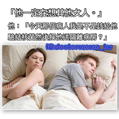 图片上方文字写着“他一定在想其他女人。”，下方文字标注“他：”并写着“今天那个病人我是不是該給他驗結核菌然後把他送隔離病房？”。图片主体是一对男女躺在床上，女性侧身怀疑地看着男性，男性则侧身看向另一边，似乎在专注思考。通过女友误以为男友在想其他女人，而男友实际在思考工作中病人诊疗问题的强烈反差，营造出幽默搞笑的效果，展现了情侣间因思维差异产生的误会场景。