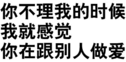 你不理我的时候我就感觉你在跟别人做爱