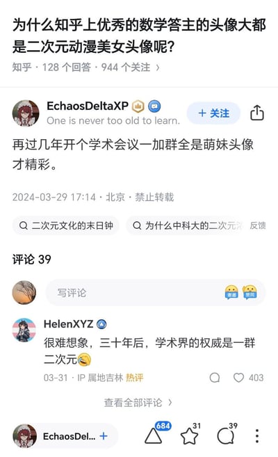 这是一张知乎平台问答页面的截图，顶部问题为“为什么知乎上优秀的数学答主的头像大都是二次元动漫美女头像呢？”，该问题有128个回答、944人关注。用户EchaosDeltaXP的头像是二次元红发女仆形象，简介为“One is never too old to learn.”，他给出的回答内容为“再过几年开个学术会议一加群全是萌妹头像才精彩。”，该回答发布于2024年3月29日17:14，发布地为北京，标注禁止转载，共获得684次赞同、31次收藏、39条评论。下方的热评来自头像是二次元女性形象的用户HelenXYZ，评论内容为“很难想象，三十年后，学术界的权威是一群二次元”并附带笑哭表情，该评论获403次点赞，IP属地为吉林。