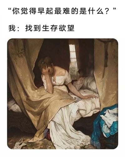 这是一张用于吐槽早起痛苦的梗图，采用图文结合的形式呈现。上方以问答的方式展开内容，提问者询问早起最难的事，回答是‘找到生存欲望’，用夸张的说法表达早起时的精神萎靡；下方搭配法国画家古斯塔夫·卡耶博特的油画《清晨》，画中女性坐在床边，单手撑着头，姿态疲惫无力，完美呼应了文字所表达的早起时不想起床、仿佛失去生存动力的状态，精准戳中许多人早起时的痛苦感受，引发强烈共鸣。