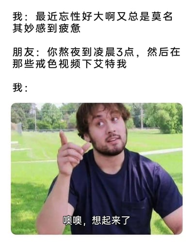 这是一张贴合当代年轻人生活状态的搞笑梗图，采用图文混排的形式呈现。内容分为三段对话：首先“我”向朋友抱怨自己忘性大且时常莫名疲惫，朋友随即戳破真相——“我”不仅熬夜到凌晨3点，还在戒色相关视频下艾特他，最后配上一张国外男性的表情包，该男性表情恍然大悟，手指向上，配文“噢噢，想起来了”，精准还原了当事人被戳破后突然记起自己所作所为的尴尬又好笑的状态，调侃了部分人一边放纵自己熬夜，一边抱怨身体不适的矛盾双标行为。