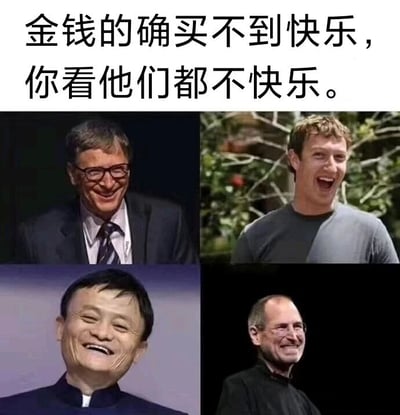 这是一张多图拼接的静态图文梗图，上方配有文字“金钱的确买不到快乐，你看他们都不快乐。”，下方拼接了四张全球知名富豪的照片，从左上到右下分别是微软创始人比尔·盖茨、Meta创始人马克·扎克伯格、阿里巴巴创始人马云、苹果创始人史蒂夫·乔布斯，这四位富豪的照片中均呈现出开怀大笑、十分愉悦的表情，与上方文字形成强烈的反讽效果，通过这种反差感制造幽默，调侃“金钱买不到快乐”的经典论调，实际上用这些拥有巨额财富的人的快乐状态，反向表达对该论调的调侃，整体风格搞笑有趣。